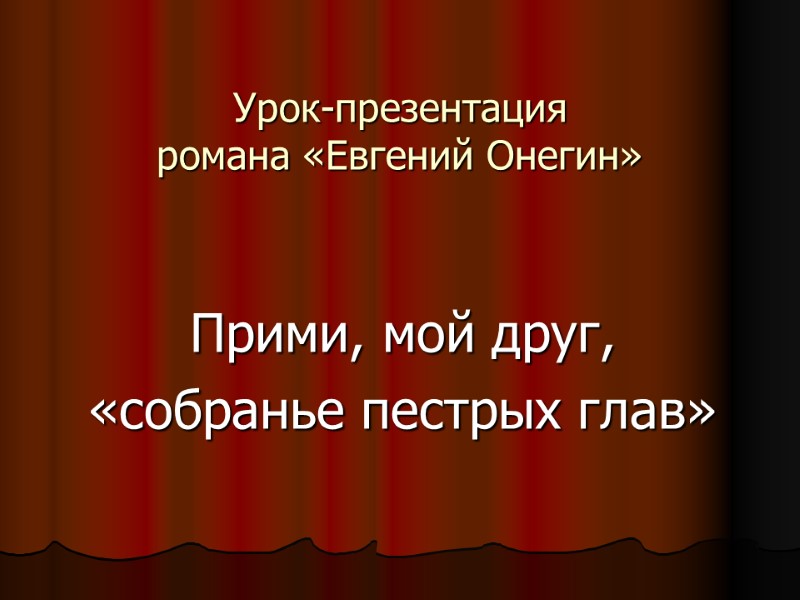 Урок-презентация романа «Евгений Онегин»  Прими, мой друг, «собранье пестрых глав»